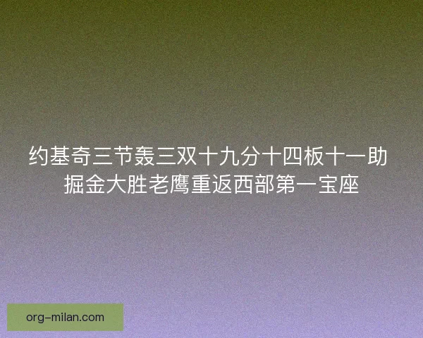 约基奇三节轰三双十九分十四板十一助 掘金大胜老鹰重返西部第一宝座 约基奇三节轰三双十九分十四板十一助 掘金大胜老鹰重返西部第一宝座