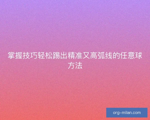 掌握技巧轻松踢出精准又高弧线的任意球方法
