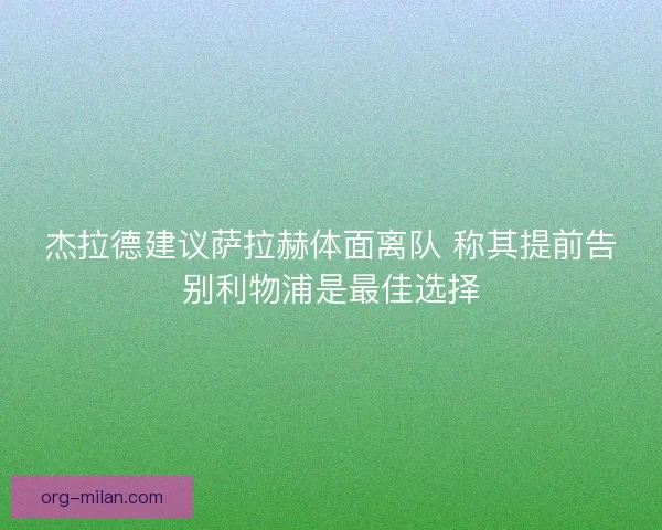 杰拉德建议萨拉赫体面离队 称其提前告别利物浦是最佳选择 杰拉德建议萨拉赫体面离队 称其提前告别利物浦是最佳选择