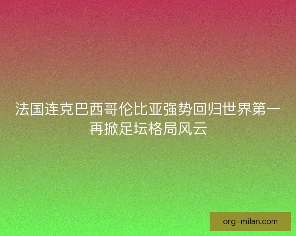法国连克巴西哥伦比亚强势回归世界第一再掀足坛格局风云
