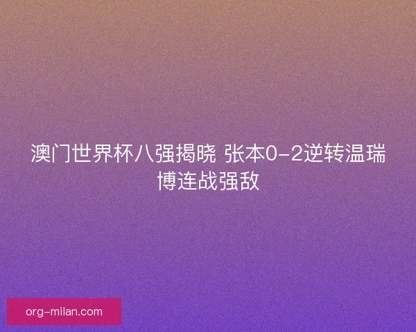 澳门世界杯八强揭晓 张本0-2逆转温瑞博连战强敌