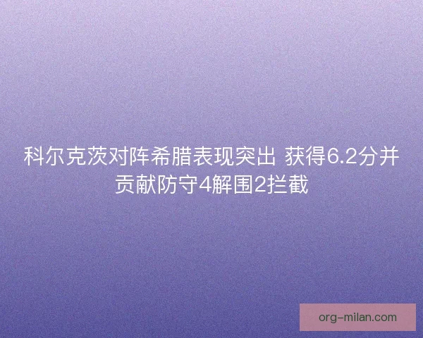 科尔克茨对阵希腊表现突出 获得6.2分并贡献防守4解围2拦截 科尔克茨对阵希腊表现突出 获得6.2分并贡献防守4解围2拦截