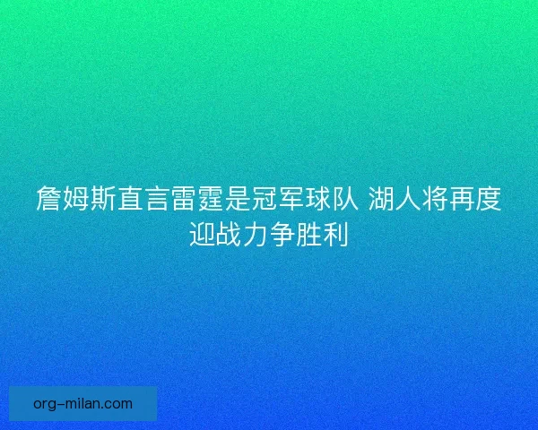 詹姆斯直言雷霆是冠军球队 湖人将再度迎战力争胜利 詹姆斯直言雷霆是冠军球队 湖人将再度迎战力争胜利