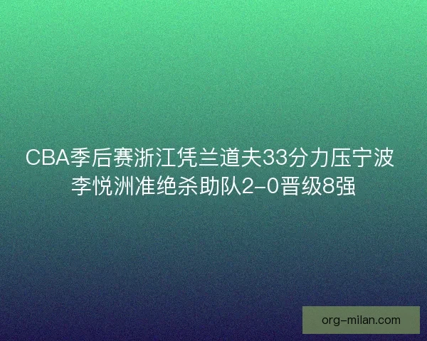 CBA季后赛浙江凭兰道夫33分力压宁波 李悦洲准绝杀助队2-0晋级8强 CBA季后赛浙江凭兰道夫33分力压宁波 李悦洲准绝杀助队2-0晋级8强
