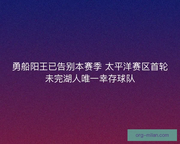 勇船阳王已告别本赛季 太平洋赛区首轮未完湖人唯一幸存球队