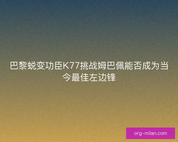 巴黎蜕变功臣K77挑战姆巴佩能否成为当今最佳左边锋