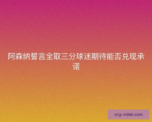 阿森纳誓言全取三分球迷期待能否兑现承诺 阿森纳誓言全取三分球迷期待能否兑现承诺
