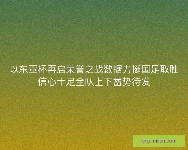 以东亚杯再启荣誉之战数据力挺国足取胜信心十足全队上下蓄势待发 以东亚杯再启荣誉之战数据力挺国足取胜信心十足全队上下蓄势待发