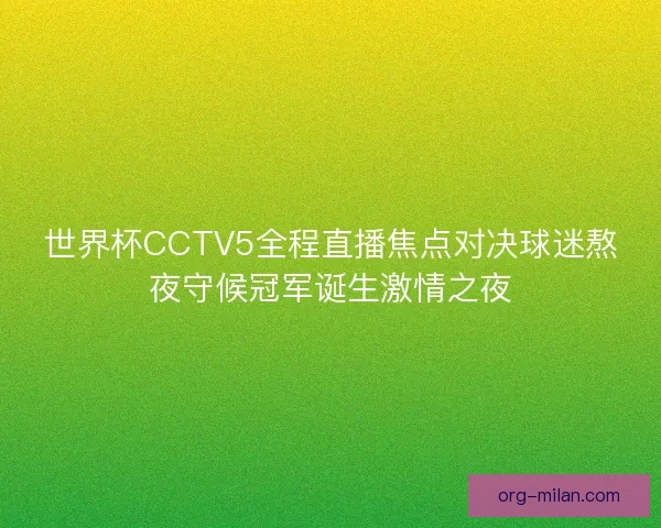 世界杯CCTV5全程直播焦点对决球迷熬夜守候冠军诞生激情之夜 世界杯CCTV5全程直播焦点对决球迷熬夜守候冠军诞生激情之夜