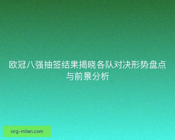欧冠八强抽签结果揭晓各队对决形势盘点与前景分析