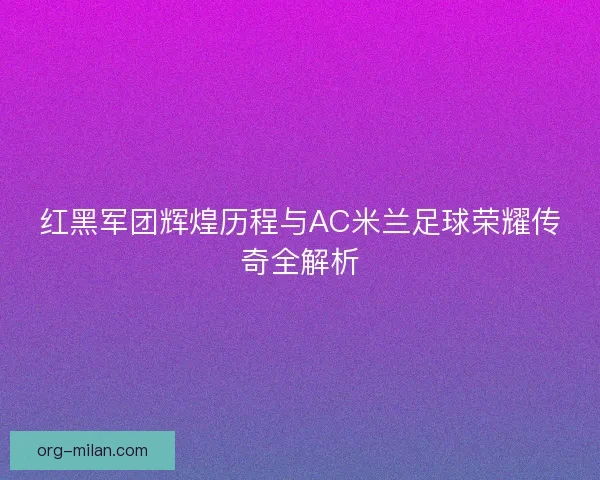 红黑军团辉煌历程与AC米兰足球荣耀传奇全解析 红黑军团辉煌历程与AC米兰足球荣耀传奇全解析