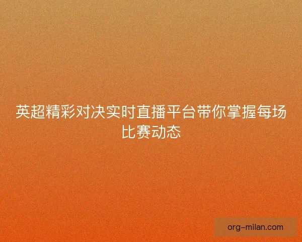 英超精彩对决实时直播平台带你掌握每场比赛动态 英超精彩对决实时直播平台带你掌握每场比赛动态