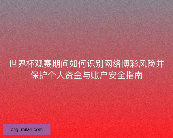世界杯观赛期间如何识别网络博彩风险并保护个人资金与账户安全指南 世界杯观赛期间如何识别网络博彩风险并保护个人资金与账户安全指南