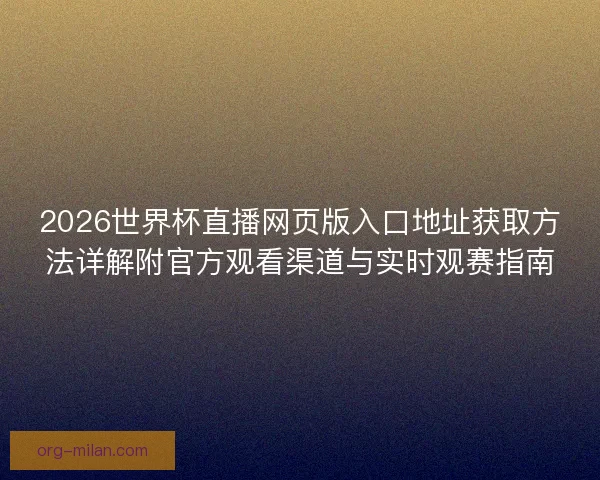 2026世界杯直播网页版入口地址获取方法详解附官方观看渠道与实时观赛指南