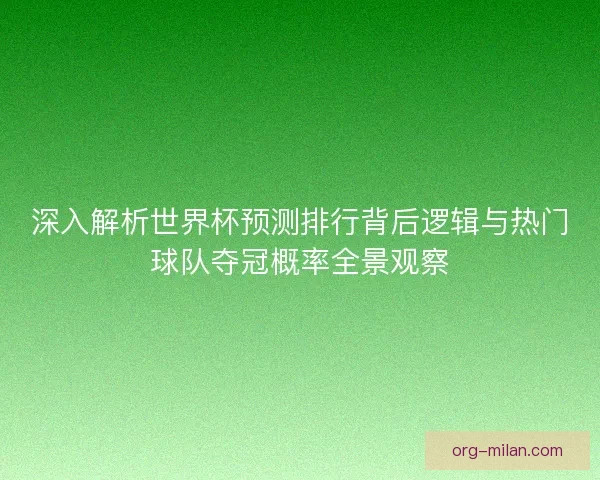 深入解析世界杯预测排行背后逻辑与热门球队夺冠概率全景观察 深入解析世界杯预测排行背后逻辑与热门球队夺冠概率全景观察