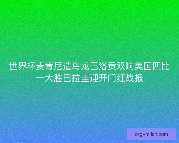 世界杯麦肯尼造乌龙巴洛贡双响美国四比一大胜巴拉圭迎开门红战报 世界杯麦肯尼造乌龙巴洛贡双响美国四比一大胜巴拉圭迎开门红战报