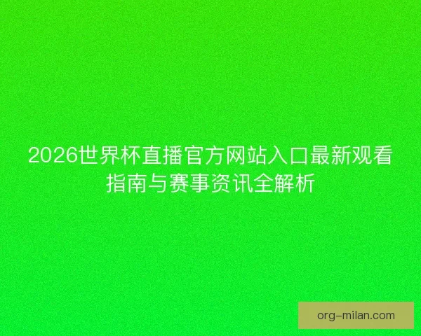2026世界杯直播官方网站入口最新观看指南与赛事资讯全解析 2026世界杯直播官方网站入口最新观看指南与赛事资讯全解析