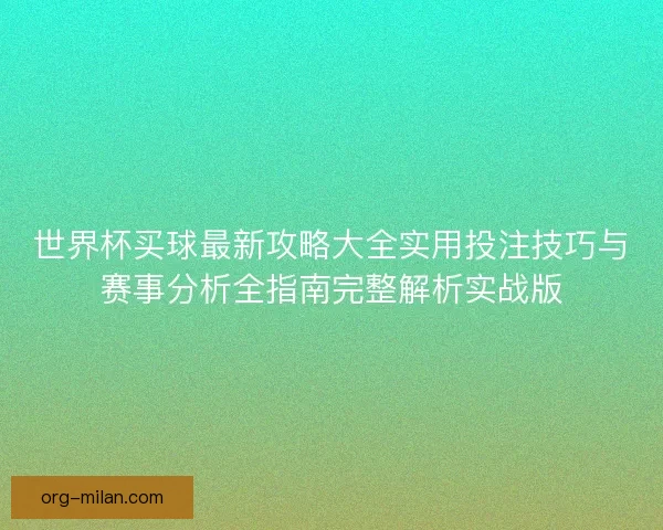 世界杯买球最新攻略大全实用投注技巧与赛事分析全指南完整解析实战版 世界杯买球最新攻略大全实用投注技巧与赛事分析全指南完整解析实战版