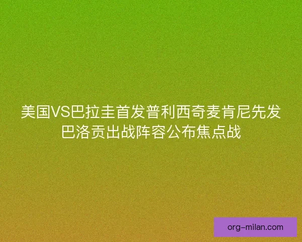 美国VS巴拉圭首发普利西奇麦肯尼先发巴洛贡出战阵容公布焦点战