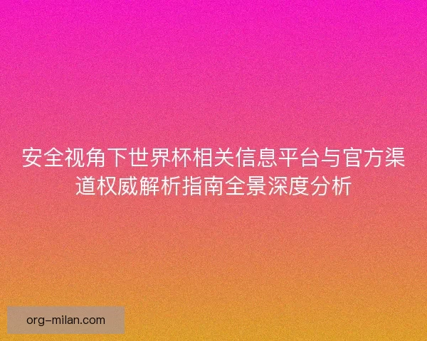 安全视角下世界杯相关信息平台与官方渠道权威解析指南全景深度分析